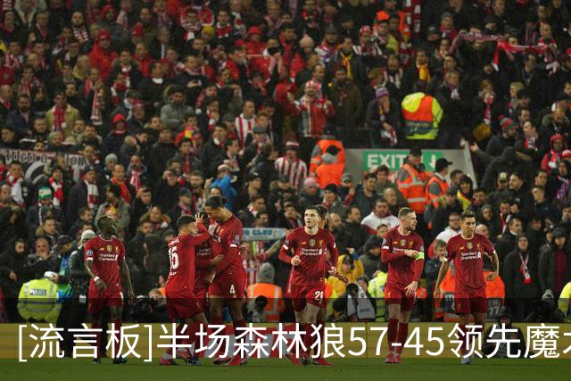 [流言板]半场森林狼57-45领先魔术，库明加8分、班凯罗12分